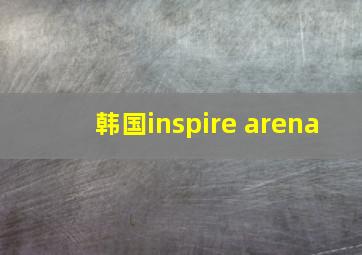 韩国inspire arena